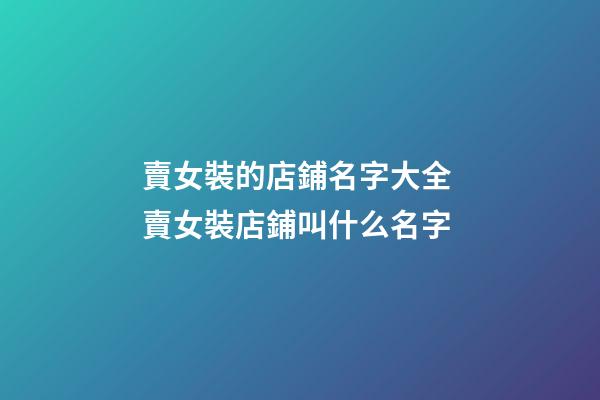 賣女裝的店鋪名字大全 賣女裝店鋪叫什么名字-第1張-店鋪起名-玄機派